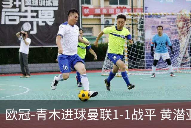 欧冠-青木进球曼联1-1战平 黄潜亚特兰大明日决胜