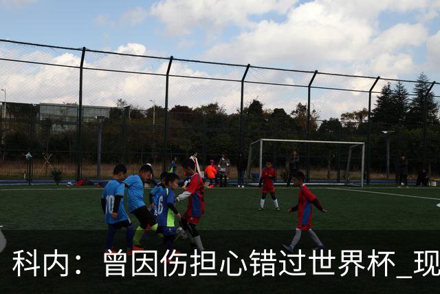 科内：曾因伤担心错过世界杯 现在只想专注世界杯不去想转会